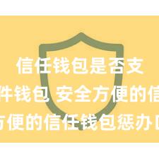 信任钱包是否支持硬件钱包 安全方便的信任钱包惩办口头