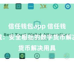 信任钱包app 信任钱包下载：安全粗拙的数字货币解决用具