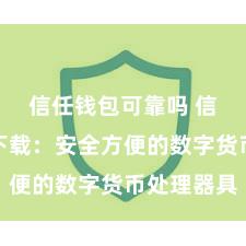 信任钱包可靠吗 信任钱包下载：安全方便的数字货币处理器具