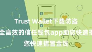 Trust Wallet下载防盗指南 安全高效的信任钱包app助您快速措置金钱