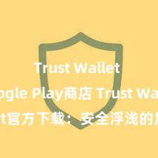 Trust Wallet Google Play商店 Trust Wallet官方下载：安全浮浅的加密货币钱包