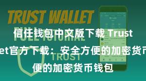 信任钱包中文版下载 Trust Wallet官方下载：安全方便的加密货币钱包