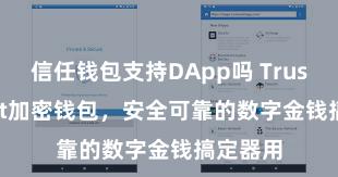 信任钱包支持DApp吗 Trust Wallet加密钱包，安全可靠的数字金钱搞定器用